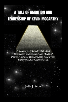 Paperback A Tale of Ambition And Leadership Of Kevin McCarthy: A Journey Of Leadership And Resilience, Navigating the Halls of Power And The Remarkable Rise of Book