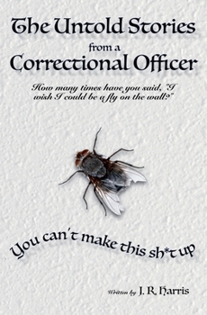 The Untold Stories from a Correctional Officer: You Can't Make This Sh*t Up