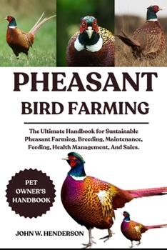 PHEASANT BIRD FARMING: The Ultimate Handbook for Sustainable Pheasant Farming, Breeding, Maintenance, Feeding, Health Management, And Sales.