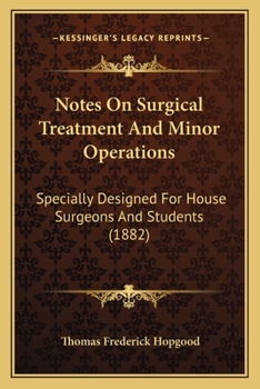 Notes On Surgical Treatment And Minor Operations: Specially Designed For House Surgeons And Students