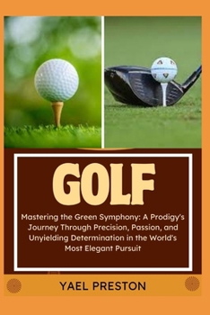 Paperback Golf: Mastering the Green Symphony: A Prodigy's Journey Through Precision, Passion, and Unyielding Determination in the Worl Book