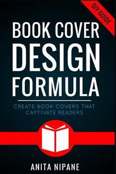 Paperback Book Cover Design Formula: Create Book Covers That Captivate Readers: Complete DIY Book Cover Design Guide for Self-published and Indie Authors Book