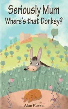 Seriously Mum, Where's that Donkey - Book #2 of the Seriously Mum