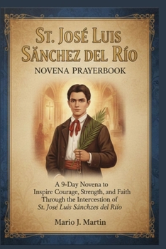 ST JOSÉ LUIS SÁNCHEZ DEL RÍO NOVENA PRAYERBOOK: A 9-Day Novena to Inspire Courage, Strength, and Faith Through the Intercession of St. José Luis Sánchez del Río