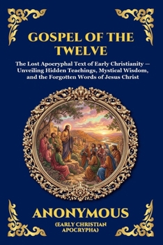 Gospel of the Twelve: The Lost Apocryphal Text of Early Christianity - Unveiling Hidden Teachings, Mystical Wisdom, and the Forgotten Words of Jesus Christ (Library of Alexandria - Esoteric)