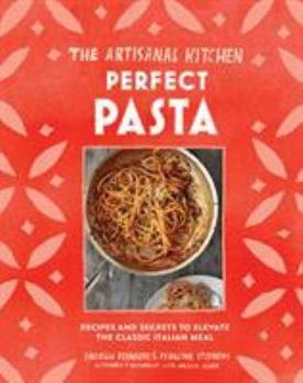 Hardcover The Artisanal Kitchen: Perfect Pasta: Recipes and Secrets to Elevate the Classic Italian Meal Book