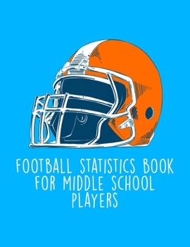 Football Statistics Book For Middle School Players: Undated 12-Month Calendar, Team Roster, Player Statistics For Football Players And Coaches With Play Design Field Blank Pages