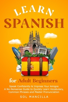 Paperback Learn Spanish for Adult Beginners: Speak Confidently & Impress Your Amigos - A No-Nonsense Guide to Quickly Learn Vocabulary, Common Phrases and Maste Book