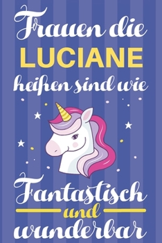 Notizbuch: Frauen Die Luciane Heißen Sind Wie Einhörner (120 linierte Seiten, Softcover) Tagebebuch, Reisetagebuch, Skizzenbuch Für Mama, Tochter, Beste Freundin, Oma, Tante (German Edition)