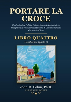 Portare la Croce - LIBRO QUATTRO - Casablanca (parte 1): Un Prigioniero Politico Gringo Espone le Ingiustizie, le Indegnità e le Vessazioni del Sistema Penale e Carcerario Cileno (Italian Edition)
