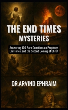 The End Times Mysteries: Answering 100 Rare Questions on Prophecy, End Times, and the Second Coming of Christ