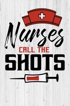 Nurses Call The Shots: A Journal notebook, Memories,  Perfect for Notes, Journaling,appreciation gift, Graduation Gift for Nurses,Great as Nurse Journal/Organizer/Practitioner Gift