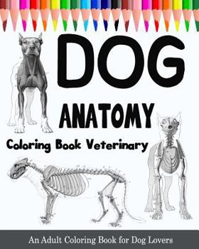 Dog Anatomy Coloring Book Veterinary: An Adult Coloring Book for Dog Lovers