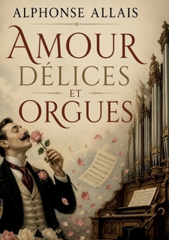 Amour Délices et Orgues: La comédie humaine revisitée avec humour et dérision. (French Edition)