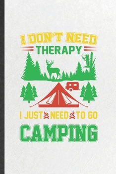 Paperback I Don't Need Therapy I Just Need to Go Camping: Funny Blank Lined Notebook/ Journal For Camping Hiking Lover, Camper Adventure, Inspirational Saying U Book