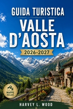 GUIDA TURISTICA VALLE D'AOSTA 2026-2027: Courmayeur, Cervinia e Gran Paradiso: sci, escursionismo, castelli e formaggio Fontina tra il Monte Bianco e il Cervino (Italian Edition)