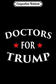 Composition Notebook: Doctors For Trump Health Care Medical Professional Funny  Journal/Notebook Blank Lined Ruled 6x9 100 Pages