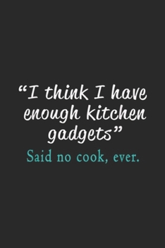 "I think I have enough kitchen gadgets" said no cook, ever.: Hilarious Cooks Enough Kitchen Gadgets Funny Gift Journal/Notebook Blank Lined Ruled 6x9 100 Pages