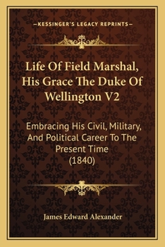 Life Of Field Marshal, His Grace The Duke Of Wellington V2: Embracing His Civil, Military, And Political Career To The Present Time