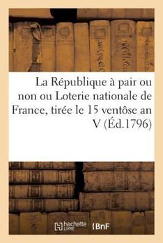 Paperback La République À Pair Ou Non, Ou Loterie Nationale de France, Tirée Le 15 Ventôse an V: Avec l'Indication de la Valeur Des Lots Tant En Perte Qu'en Gai [French] Book