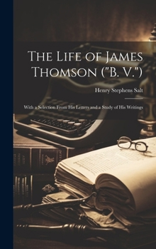 Hardcover The Life of James Thomson ("B. V."): With a Selection From His Letters and a Study of His Writings Book