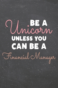 Be a Unicorn Unless You Can Be a Financial Manager: Financial Manager Dot Grid Notebook, Planner or Journal 110 Dotted Pages Office Equipment, Supplies Funny Financial Manager Gift Idea for Christmas 