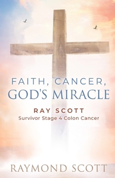 Paperback Faith, Cancer God's Miracle: Ray Scott Survivor Stage 4 Colon Cancer Book