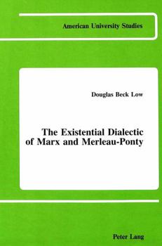 The Existential Dialectic of Marx and Merleau-Ponty (American University Studies V : Philosophy, Vol 33)