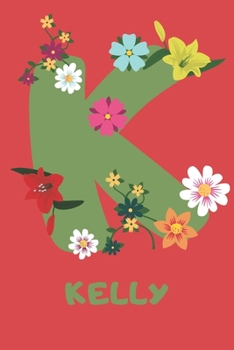 Kelly : Personalized with Name Notebook Journal Lined for Women and Girls. Initial Notebook with Flowers for Women. Best Practical a Gift for a Girl