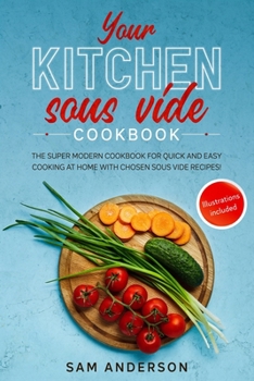Paperback Your Kitchen Sous Vide Cookbook: The Super Modern Cookbook for Quick and Easy Cooking at Home with Chosen Sous Vide Recipes. Illustrations Included! Book