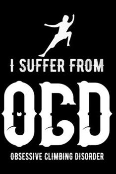 I Suffer From Obsessive Climbing Disorder: Climbing Lined Notebook, Climbing Logbook, climbing journal, The Perfect Gift For a Climber / 120 Pages, 6x9, Soft Cover.