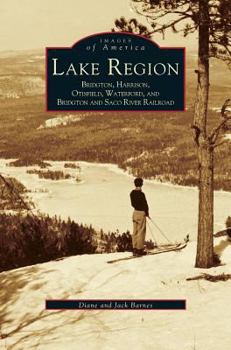 The Lake Region: Bridgton, Harrison, Otisfield, Waterford, Bridgton and Saco River Railroad - Book  of the Images of America: Maine