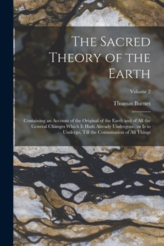 Paperback The Sacred Theory of the Earth: Containing an Account of the Original of the Earth and of all the General Changes Which it Hath Already Undergone, or Book