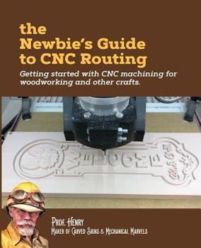 Paperback The Newbie's Guide to CNC Routing: Getting started with CNC machining for woodworking and other crafts Book