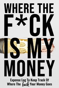 Where The Fuck Is My Money: Personal Expense Log Ledger To Keep Track Of Where The Fuck Your Money Goes - Funny Adult Humor Gag Gifts Budget Bill Expenses Tracker Notebook Daily Financial Organizer Bo