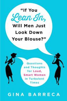 Hardcover "if You Lean In, Will Men Just Look Down Your Blouse?": Questions and Thoughts for Loud, Smart Women in Turbulent Times Book