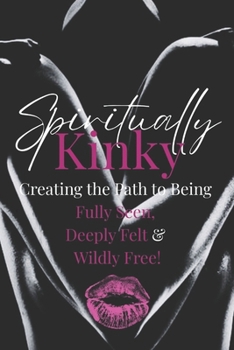 Paperback Spiritually Kinky: Creating the Path to Being Fully Seen, Deeply Felt & Wildly Free! Book