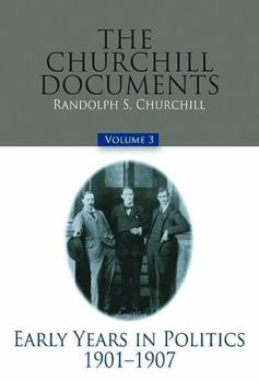 The Churchill Documents, Volume 3: Early Years in Politics, 1901-1907