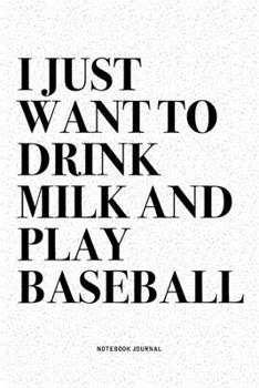 I Just Want To Drink Milk And Play Baseball: A 6x9 Inch Diary Notebook Journal With A Bold Text Font Slogan On A Matte Cover and 120 Blank Lined Pages Makes A Great Alternative To A Card