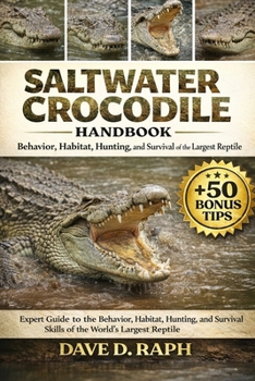 Saltwater Crocodile Handbook: Behavior, Habitat, Hunting, and Survival of the Largest Reptile