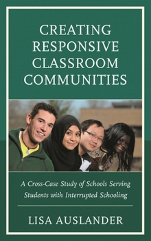 Paperback Creating Responsive Classroom Communities: A Cross-Case Study of Schools Serving Students with Interrupted Schooling Book