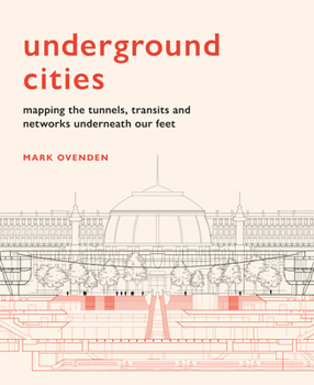 Hardcover Underground Cities: Mapping the Tunnels, Transits and Networks Underneath Our Feet Book