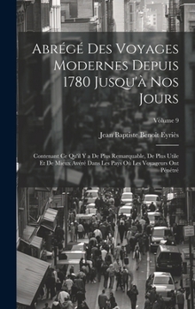 Hardcover Abrégé Des Voyages Modernes Depuis 1780 Jusqu'à Nos Jours: Contenant Ce Qu'il Y a De Plus Remarquable, De Plus Utile Et De Mieux Avéré Dans Les Pays O [French] Book