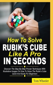 Paperback How To Solve Rubik's Cube Like A Pro In Seconds: Discover The Step By Step Proven Techniques with Illustrative Images on How to Solve the Rubiks Cube Book