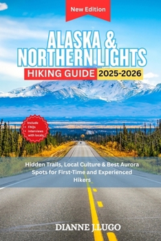 Alaska & Northern Lights Hiking guide 2025-2026: Hidden Trails, Local Culture & Best Aurora Spots for First-Time and Experienced Hikers