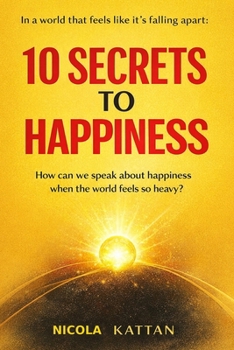 10 SECRETS TO HAPPINESS — IN A WORLD THAT FEELS LIKE IT’S FALLING APART: How can we speak about happiness when the world feels so heavy?