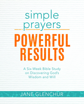 Paperback Simple Prayers, Powerful Results: A Six-Week Bible Study on Discovering God's Wisdom and Will Book