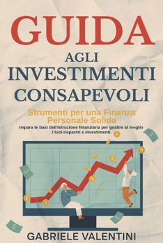 Paperback Guida agli Investimenti Consapevoli: Strumenti per una Finanza Personale Solida: Impara le basi dell'istruzione finanziaria per gestire al meglio i tu [Italian] Book