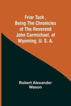 Paperback Friar Tuck, Being the Chronicles of the Reverend John Carmichael, of Wyoming, U. S. A. Book