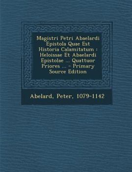 Paperback Magistri Petri Abaelardi Epistola Quae Est Historia Calamitatum: Heloissae Et Abaelardi Epistolae ... Quattuor Priores ... [Latin] Book